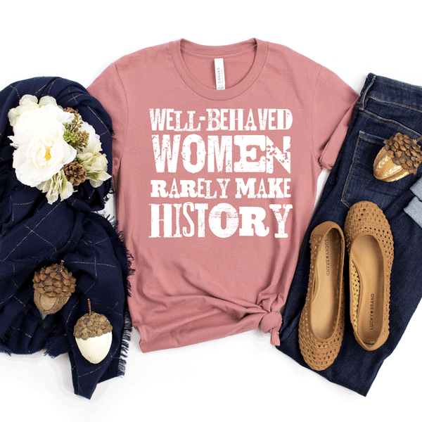 Well behaved women rarely make history